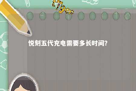 悦刻五代充电需要多长时间？ 
